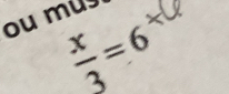 ou mus
 x/3 =6^x°