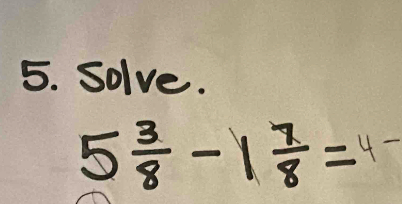 Solve.
5 3/8 -1 7/8 =4-