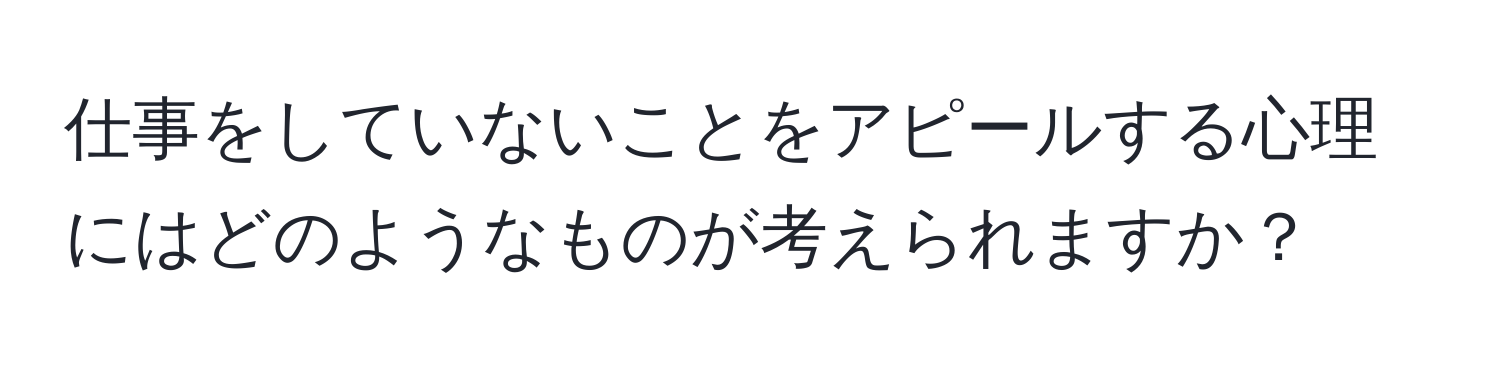 仕事をしていないことをアピールする心理にはどのようなものが考えられますか？