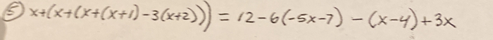 ⑤ x+(x+(x+(x+1)-3(x+2))=12-6(-5x-7)-(x-4)+3x