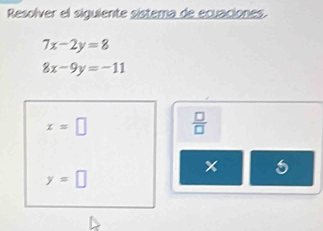 Resolver el siguiente sistema de ecuaciones.
7x-2y=8
8x-9y=-11
x=□
 □ /□  
x
y=□