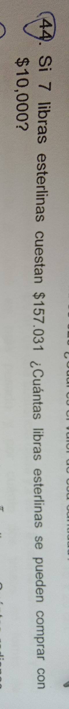 Si 7 libras esterlinas cuestan $157.031 ¿Cuántas libras esterlinas se pueden comprar con
$10,000?