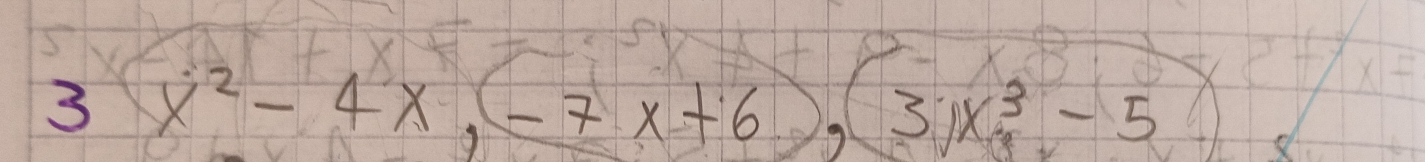 3 x^2-4x, (-7x+6), 3x^3-5