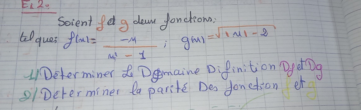 Ei 20 
Soient felg deam Jonchom; 
teques f(x)= (-x)/m^2-1 ; g(m)=sqrt(|m|-2)
)Determiner Dmaine Difinition Dgetog 
01 Determiner la parete Des Jonetion et