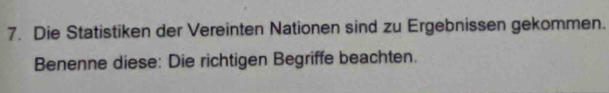 Die Statistiken der Vereinten Nationen sind zu Ergebnissen gekommen. 
Benenne diese: Die richtigen Begriffe beachten.