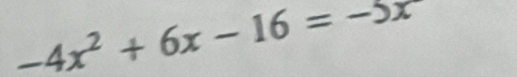 -4x^2+6x-16=-5x