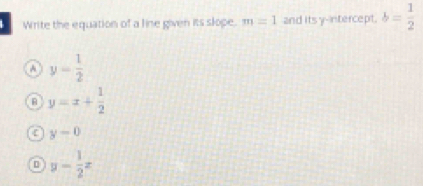 Write the equation of a line given its slope. m=1 and its y-intercept. b= 1/2 
A y= 1/2 
B y=x+ 1/2 
ε y-0
y- 1/2 z