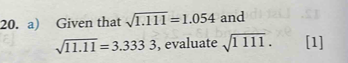 Given that sqrt(1.111)=1.054 and
sqrt(11.11)=3.3333 , evaluate sqrt(1111.) [1]