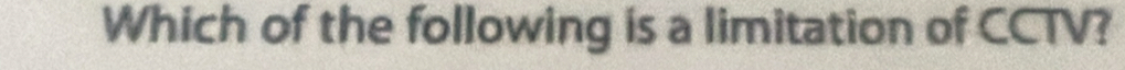 Which of the following is a limitation of CCTV?