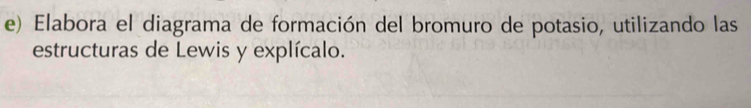 Elabora el diagrama de formación del bromuro de potasio, utilizando las 
estructuras de Lewis y explícalo.