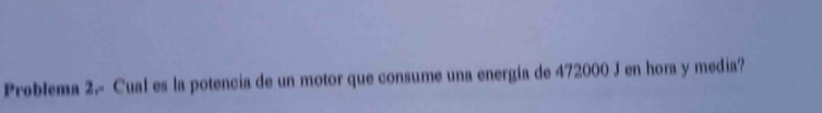 Problema 2.- Cual es la potencia de un motor que consume una energía de 472000 J en hora y media?