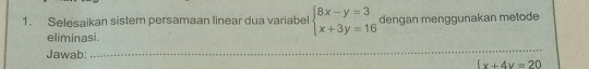 Selesaikan sistem persamaan linear dua variabel beginarrayl 8x-y=3 x+3y=16endarray. dengan menggunakan metode
eliminasi.
Jawab:_
_
(x+4y=20