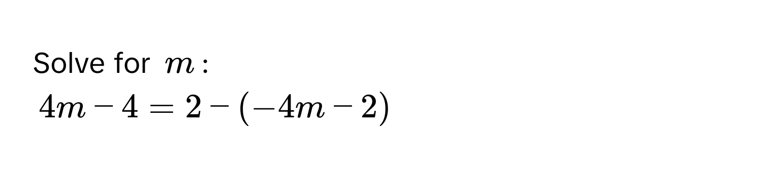 Solve for $m$ :
4m - 4 = 2 - (-4m - 2)