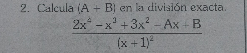 Calcula (A+B) en la división exacta.
frac 2x^4-x^3+3x^2-Ax+B(x+1)^2