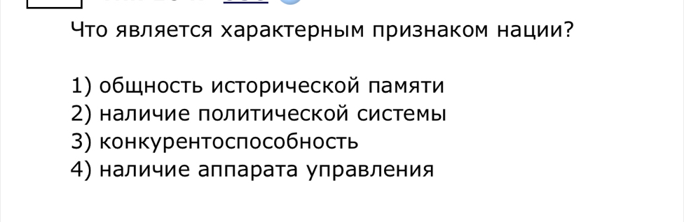 Что является характерным πризнаком нации?
1) общность исΤорической πамяти
2) наличие политической системы
3) конкурентоспособность
4) наличие аппарата управления