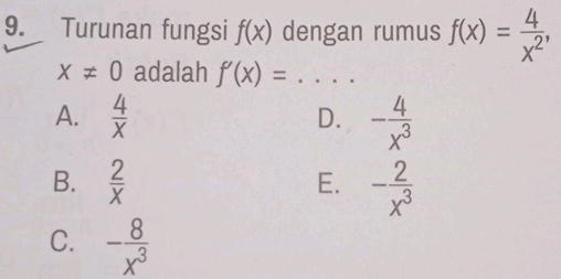 Turunan fungsi f(x) dengan rumus f(x)= 4/x^2 ,
x!= 0 adalah f'(x)= _
A.  4/x  - 4/x^3 
D.
B.  2/x  E. - 2/x^3 
C. - 8/x^3 