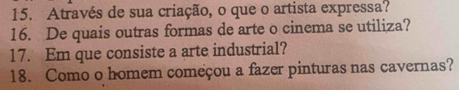 Através de sua criação, o que o artista expressa? 
16. De quais outras formas de arte o cinema se utiliza? 
17. Em que consiste a arte industrial? 
18. Como o homem começou a fazer pinturas nas cavernas?