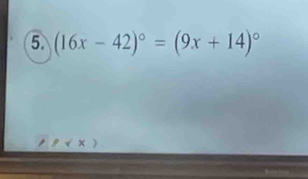 (16x-42)^circ =(9x+14)^circ 
9 √ ×