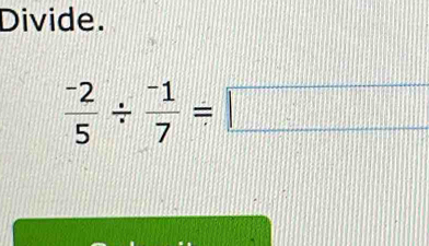 Divide.
 (-2)/5 /  (-1)/7 =□