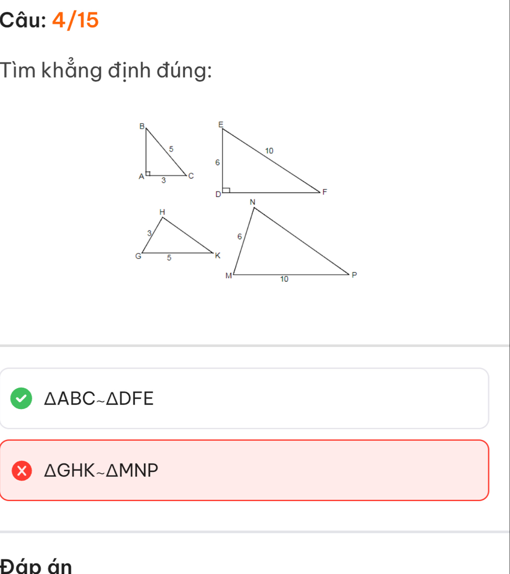 4/15 
Tìm khẳng định đúng:
△ ABCsim △ DFE
x △ GHKsim △ MNP
Đáp án