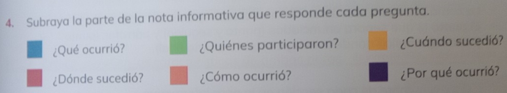 Subraya la parte de la nota informativa que responde cada pregunta. 
¿Qué ocurrió? ¿Quiénes participaron? ¿Cuándo sucedió? 
¿Dónde sucedió? ¿Cómo ocurrió? ¿Por qué ocurrió?