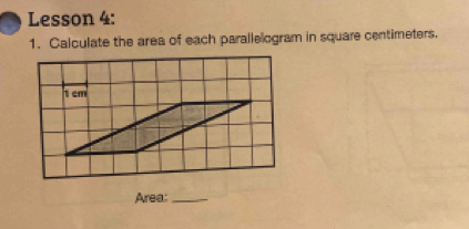 Lesson 4: 
1. Calculate the area of each parallelogram in square centimeters. 
Area:_