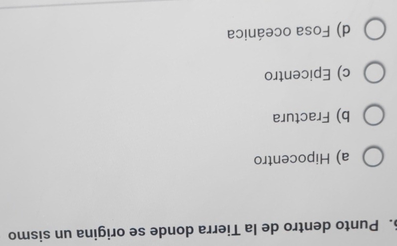 Punto dentro de la Tierra donde se origina un sismo
a) Hipocentro
b) Fractura
c) Epicentro
d) Fosa oceánica