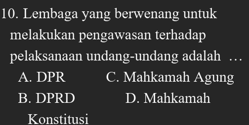 Lembaga yang berwenang untuk
melakukan pengawasan terhadap
pelaksanaan undang-undang adalah …
A. DPR C. Mahkamah Agung
B. DPRD D. Mahkamah
Konstitusi