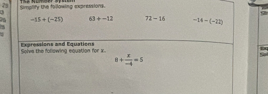 The Number System 
79 Simplify the following expressions. 
a
9
2ª -15+(-25) 63+-12 72-16
-14-(-22)
25
3
Expressions and Equations 
Solve the following equation for x. 
E
8+ x/-4 =5
Sol