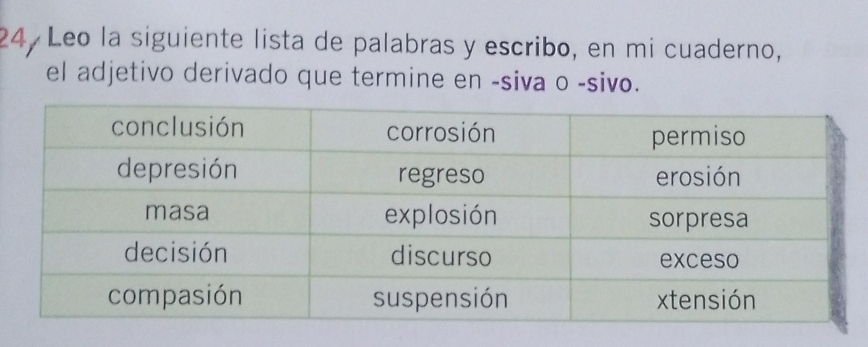 24, Leo la siguiente lista de palabras y escribo, en mi cuaderno, 
el adjetivo derivado que termine en -siva o -sivo.