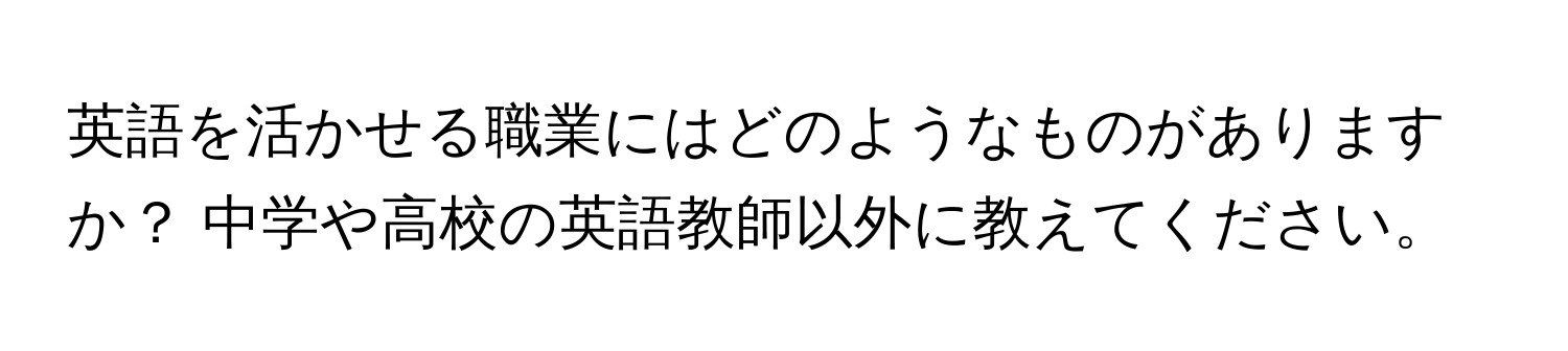 英語を活かせる職業にはどのようなものがありますか？ 中学や高校の英語教師以外に教えてください。