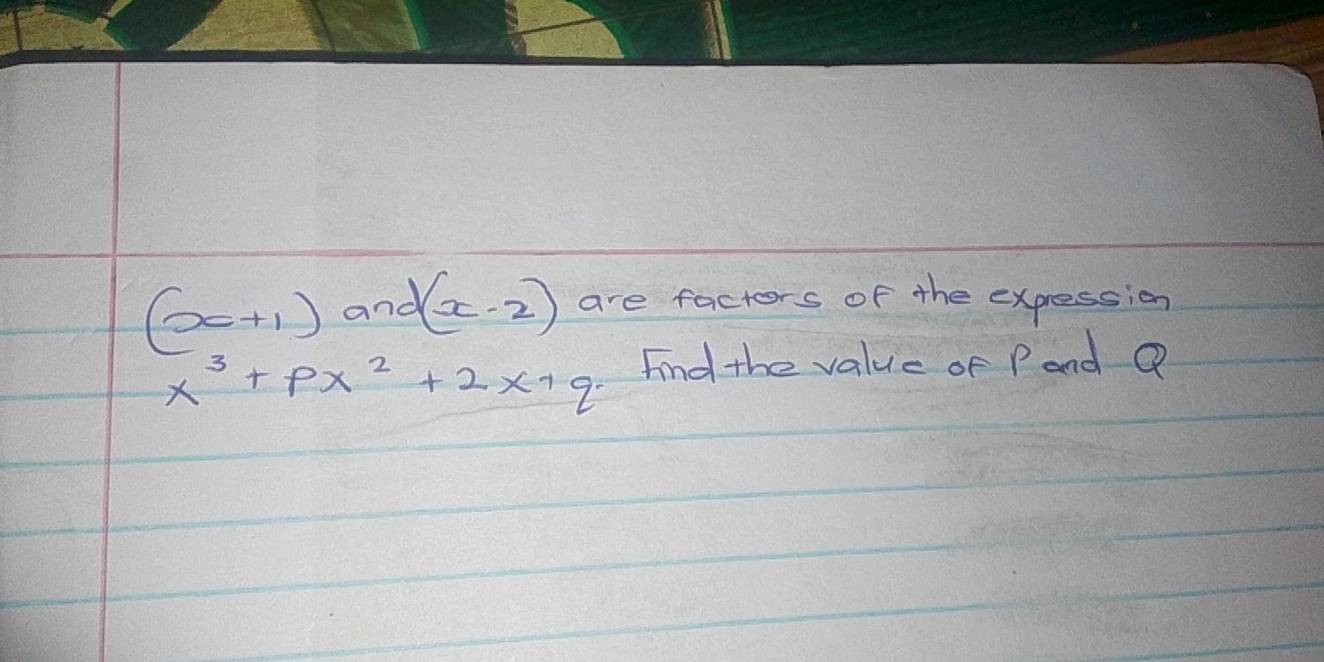 (x+1) and (x-2) are factors of the expression
x^3+px^2+2x+q Find the value of P and Q