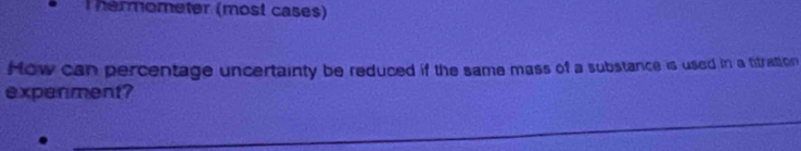 hermometer (most cases) 
How can percentage uncertainty be reduced if the same mass of a substance is used in a titration 
experment? 
_