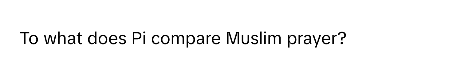 To what does Pi compare Muslim prayer?