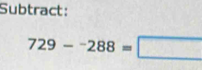 Subtract:
729-^-288=□