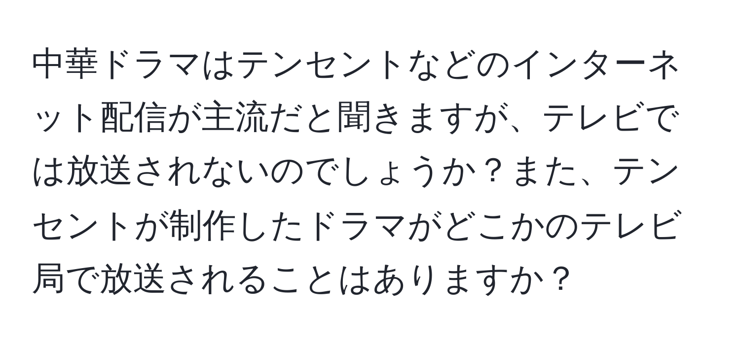 中華ドラマはテンセントなどのインターネット配信が主流だと聞きますが、テレビでは放送されないのでしょうか？また、テンセントが制作したドラマがどこかのテレビ局で放送されることはありますか？