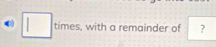 □ times , with a remainder of ?