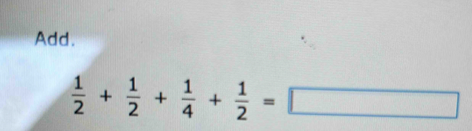 Add.
 1/2 + 1/2 + 1/4 + 1/2 =□