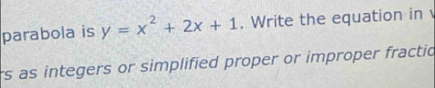 parabola is y=x^2+2x+1. Write the equation in 
rs as integers or simplified proper or improper fractic