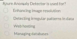 Azure Anomaly Detector is used for?
Enhancing image resolution
Detecting irregular patterns in data
Web hosting
Managing databases