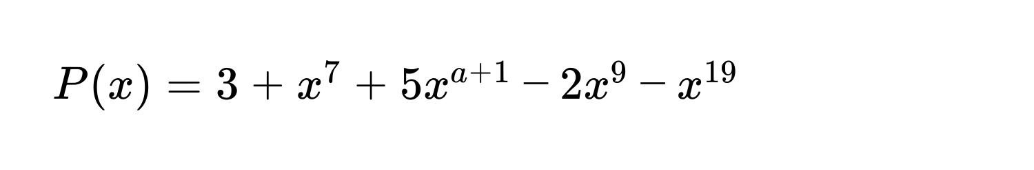 P(x) = 3 + x^7 + 5x^(a+1) - 2x^9 - x^(19)