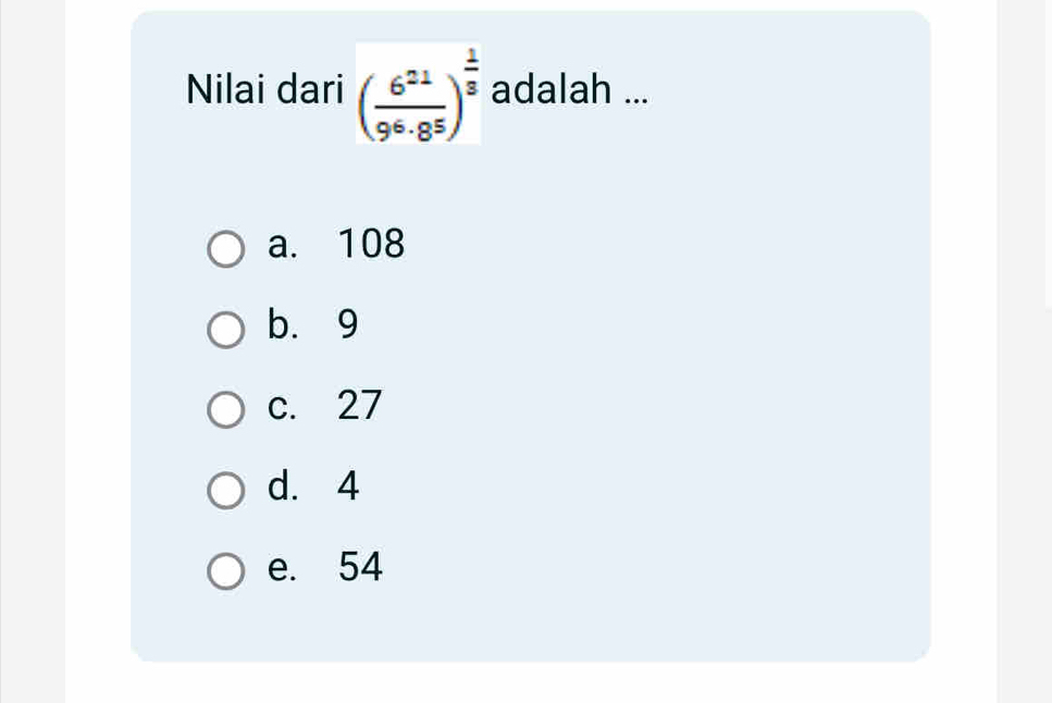 Nilai dari ( 6^(21)/9^6· 8^5 )^ 1/3  adalah ...
a. 108
b. 9
c. 27
d. 4
e. 54