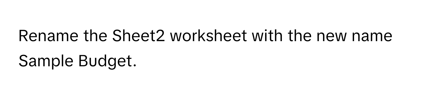 Rename the Sheet2 worksheet with the new name Sample Budget.