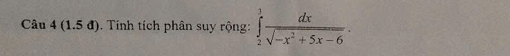 Câu 4(1.5 đd). Tính tích phân suy rộng: ∈tlimits _2^(3frac dx)sqrt(-x^2+5x-6).