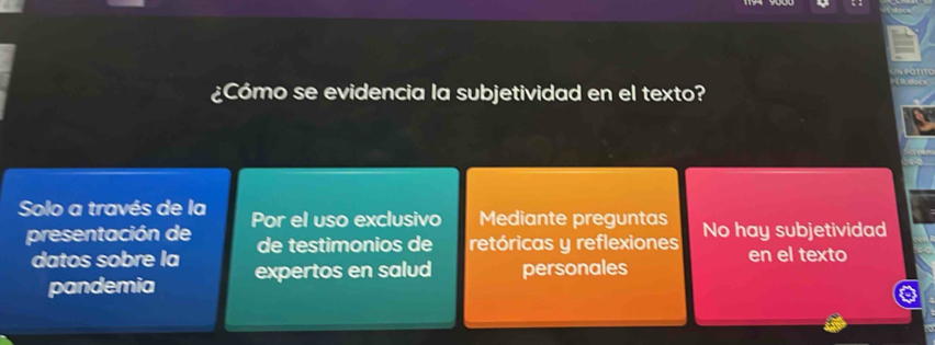 ¿Cómo se evidencia la subjetividad en el texto?
Solo a través de la Por el uso exclusivo Mediante preguntas No hay subjetividad
presentación de de testimonios de retóricas y reflexiones en el texto
datos sobre la expertos en salud personales
pandemia
a