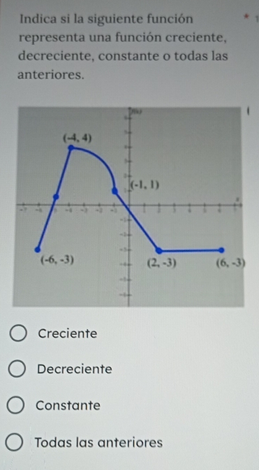 Indica si la siguiente función 1
representa una función creciente,
decreciente, constante o todas las
anteriores.
Creciente
Decreciente
Constante
Todas las anteriores