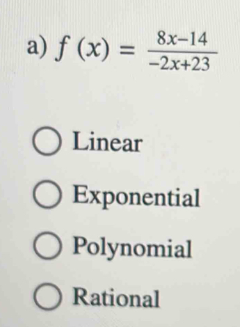 f(x)= (8x-14)/-2x+23 
Linear
Exponential
Polynomial
Rational