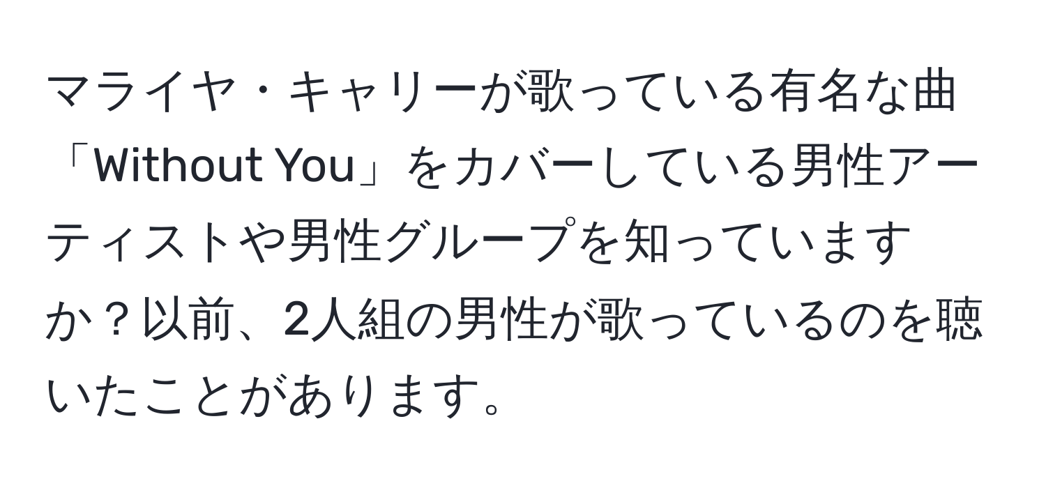 マライヤ・キャリーが歌っている有名な曲「Without You」をカバーしている男性アーティストや男性グループを知っていますか？以前、2人組の男性が歌っているのを聴いたことがあります。