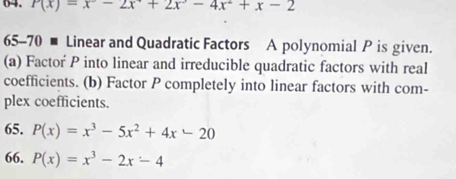 P(x)=x°-2x°+2x°-4x^2+x-2
65-70 ■ Linear and Quadratic Factors A polynomial P is given.
(a) Factor P into linear and irreducible quadratic factors with real
coefficients. (b) Factor P completely into linear factors with com-
plex coefficients.
65. P(x)=x^3-5x^2+4x-20
66. P(x)=x^3-2x-4