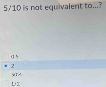 5/10 is not equivalent to...?
0.5
2
50%
1/2